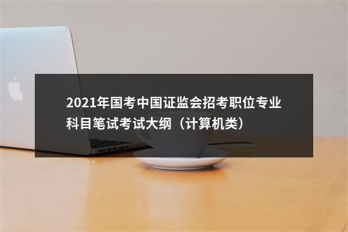 2021年国考中国证监会招考职位专业科目笔试考试大纲（计算机类） 图片