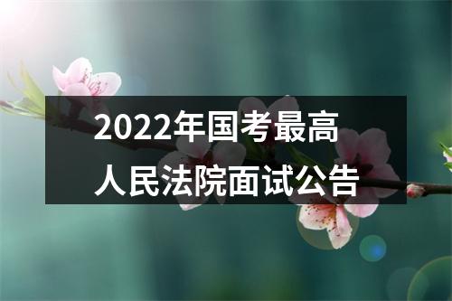 2022年国考最高人民法院面试公告 图片