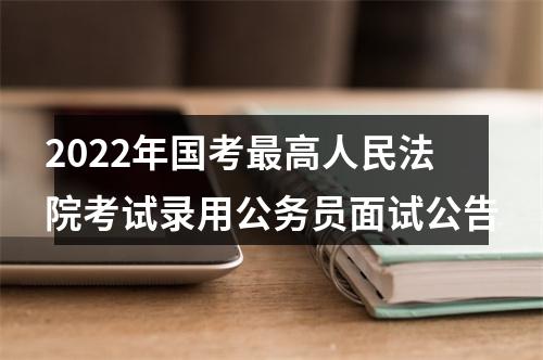 2022年国考最高人民法院考试录用公务员面试公告 图片