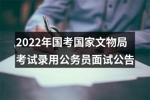 2022年国考国家文物局考试录用公务员面试公告 图片