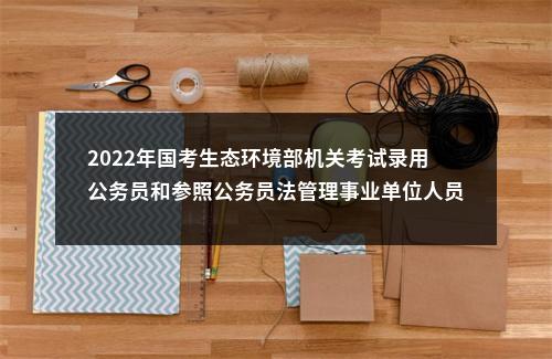 2022年国考生态环境部机关考试录用公务员和参照公务员法管理事业单位人员面试递补公告 图片