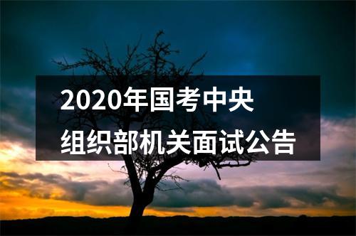 2020年国考中央组织部机关面试公告 图片