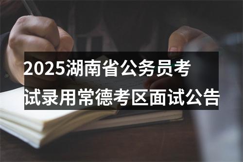 2025湖南省公务员考试录用常德考区面试公告 图片