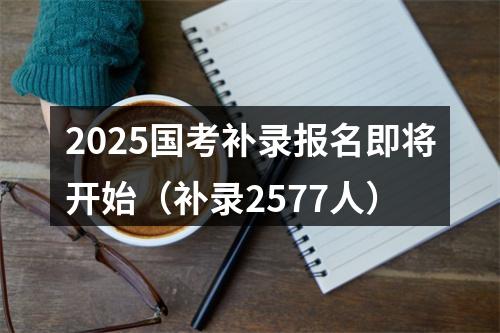 2025国考补录报名即将开始（补录2577人） 图片