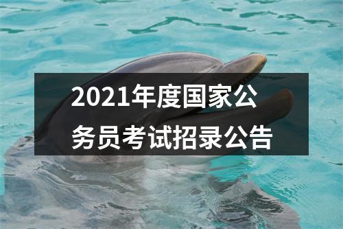 2021年度国家公务员考试招录公告 图片