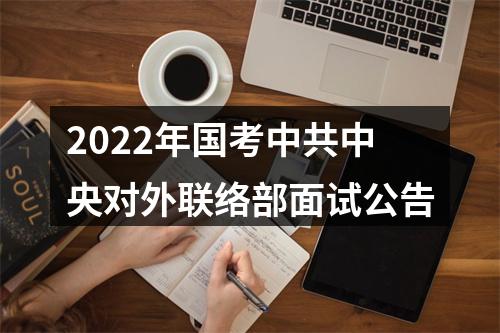 2022年国考中共中央对外联络部面试公告 图片