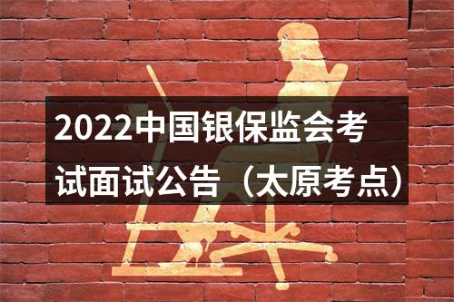 2022中国银保监会考试面试公告（太原考点） 图片