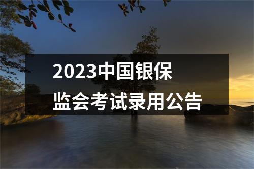 2023中国银保监会考试录用公告 图片