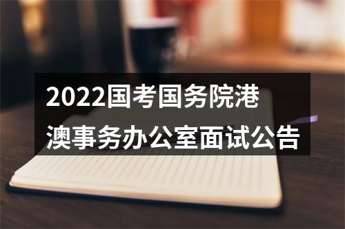 2022国考国务院港澳事务办公室面试公告 图片