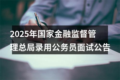 2025年国家金融监督管理总局录用公务员面试公告 图片