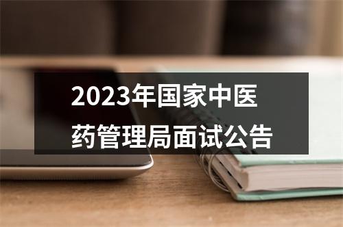 2023年国家中医药管理局面试公告 图片