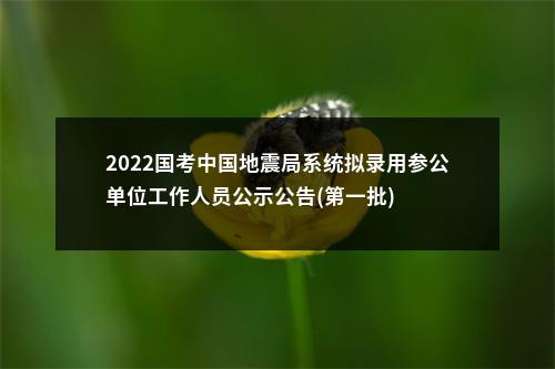 2022国考中国地震局系统拟录用参公单位工作人员公示公告(第一批) 图片