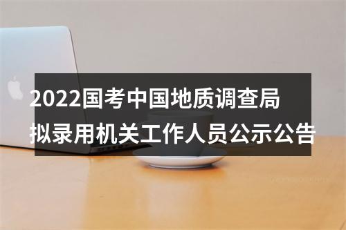 2022国考中国地质调查局拟录用机关工作人员公示公告 图片