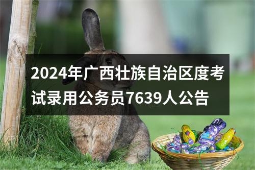 2024年广西壮族自治区度考试录用公务员7639人公告 图片
