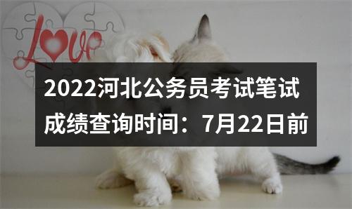 2022河北公务员考试笔试成绩查询时间：7月22日前 图片