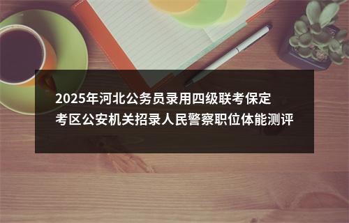 2025年河北公务员录用四级联考保定考区公安机关招录人民警察职位体能测评合格人员进入证件审核通知 图片