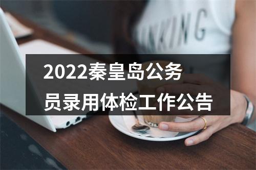 2022秦皇岛公务员录用体检工作公告 图片