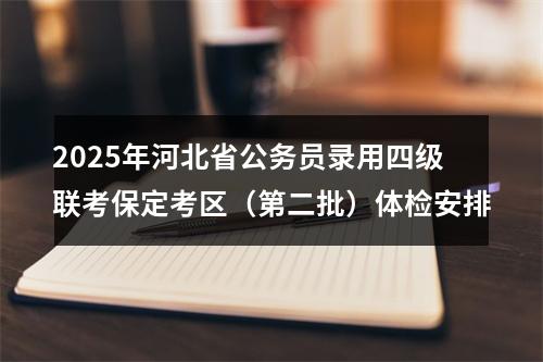 2025年河北省公务员录用四级联考保定考区（第二批）体检安排 图片