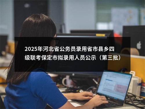 2025年河北省公务员录用省市县乡四级联考保定市拟录用人员公示（第三批） 图片