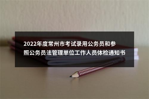 2022年度常州市考试录用公务员和参照公务员法管理单位工作人员体检通知书                进入阅读模式 图片