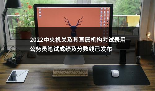 2022中央机关及其直属机构考试录用公务员笔试成绩及分数线已发布                进入阅读模式 图片