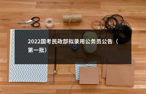 2022国考民政部拟录用公务员公告（第一批）                进入阅读模式 图片