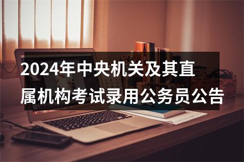 2024年中央机关及其直属机构考试录用公务员公告 图片