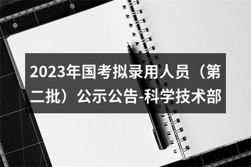 2023年国考拟录用人员（第二批）公示公告-科学技术部 图片