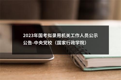 2023年国考拟录用机关工作人员公示公告-中央党校（国家行政学院） 图片
