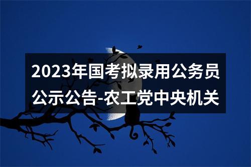 2023年国考拟录用公务员公示公告-农工党中央机关 图片