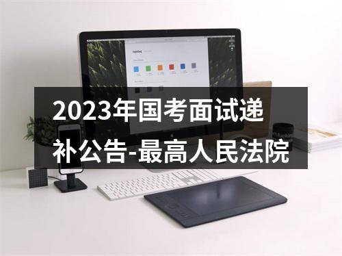 2023年国考面试递补公告-最高人民法院 图片
