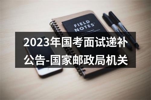 2023年国考面试递补公告-国家邮政局机关 图片