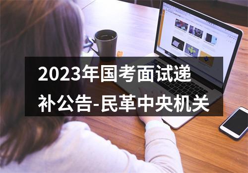 2023年国考面试递补公告-民革中央机关 图片