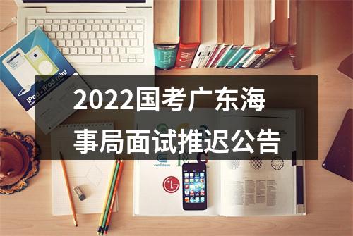2022国考广东海事局面试推迟公告 图片