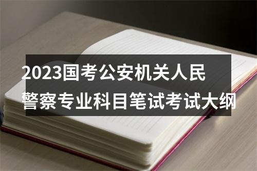 2023国考公安机关人民警察专业科目笔试考试大纲 图片