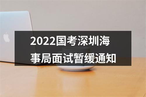 2022国考深圳海事局面试暂缓通知 图片