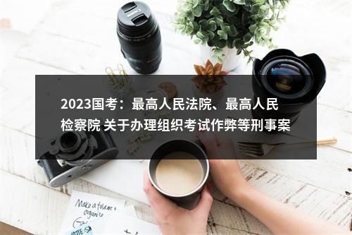 2023国考：最高人民法院、最高人民检察院 关于办理组织考试作弊等刑事案件适用法律若干问题的解释 图片