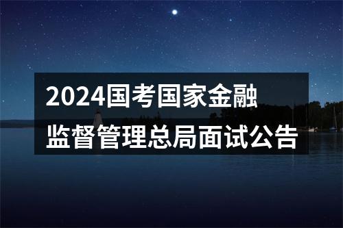 2024国考国家金融监督管理总局面试公告 图片