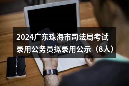 2024广东珠海市司法局考试录用公务员拟录用公示（8人） 图片