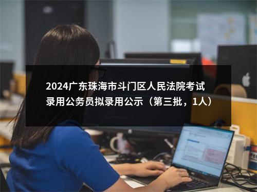 2024广东珠海市斗门区人民法院考试录用公务员拟录用公示（第三批，1人） 图片