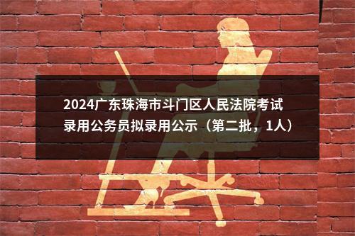 2024广东珠海市斗门区人民法院考试录用公务员拟录用公示（第二批，1人） 图片