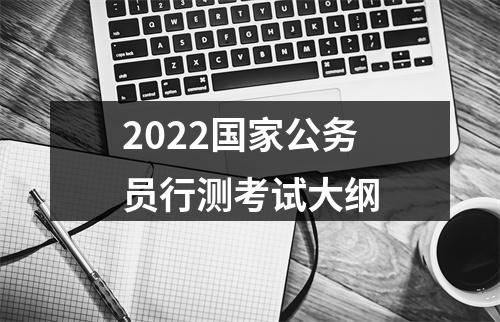 2022国家公务员行测考试大纲 图片