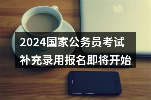2024国家公务员考试补充录用报名即将开始 图片