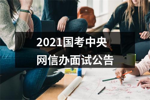2021国考中央网信办面试公告 图片