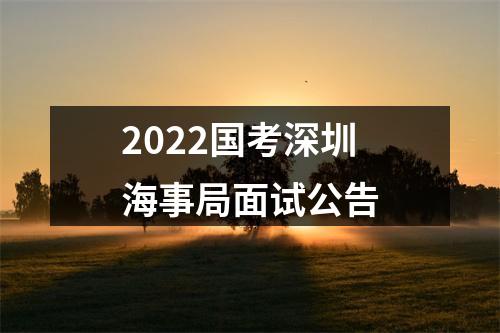 2022国考深圳海事局面试公告 图片