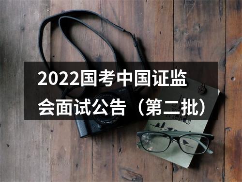 2022国考中国证监会面试公告（第二批） 图片