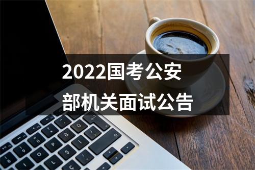 2022国考公安部机关面试公告 图片