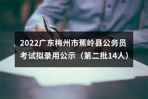 2022广东梅州市蕉岭县公务员考试拟录用公示（第二批14人） 图片