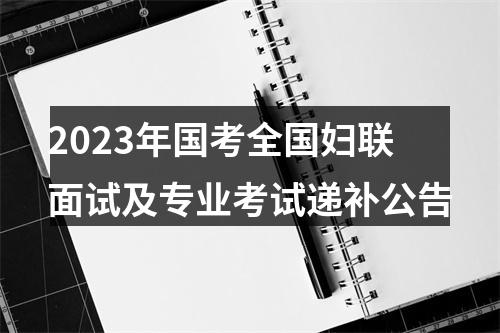 2023年国考全国妇联面试及专业考试递补公告 图片