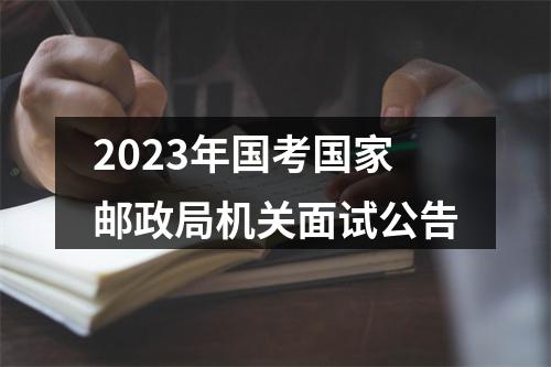 2023年国考国家邮政局机关面试公告 图片